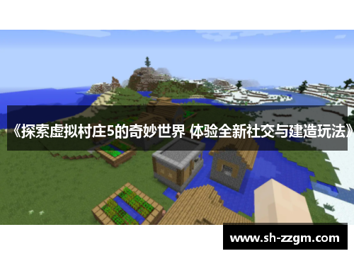 《探索虚拟村庄5的奇妙世界 体验全新社交与建造玩法》