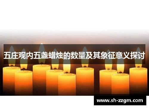 五庄观内五盏蜡烛的数量及其象征意义探讨 五庄观内五盏蜡烛的数量及其象征意义探讨