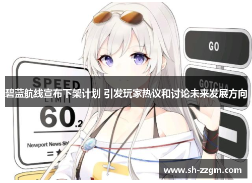 碧蓝航线宣布下架计划 引发玩家热议和讨论未来发展方向 碧蓝航线宣布下架计划 引发玩家热议和讨论未来发展方向